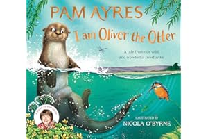 I am Oliver the Otter: A Tale from our Wild and Wonderful Riverbanks: 1 (Pam Ayres' Animal Stories, 1)