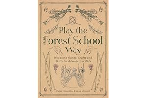 Play the Forest School Way: Woodland Games, Crafts and Skills for Adventurous Kids: Woodland Games and Crafts for Adventurous Kids