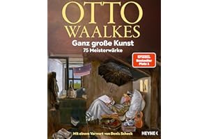 Ganz große Kunst: 75 Meisterwärke - Mit einem Vorwort von Denis Scheck - Unter Mitarbeit von Bernd Eilert