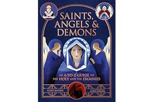 Saints, Angels & Demons: An A-to-Z Guide to the Holy and the Damned