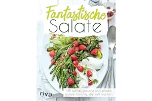 Fantastische Salate: 100 frische, gesunde und einfach leckere Gerichte, die satt machen. Tipps und Tricks für die perfekte Zubereitung vielfältiger ... mit abwechslungsreichen Zutaten und Dressings