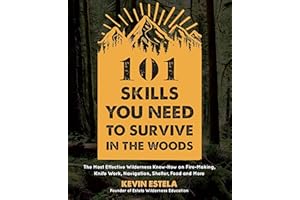 101 Skills You Need to Survive in the Woods: The Most Effective Wilderness Know-how on Fire-Making, Knife Work, Navigation, Shelter, Food and More