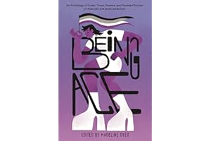 Being Ace: An Anthology of Queer, Trans, Femme, and Disabled Stories of Asexual Love and Connection
