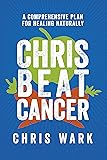 Chris Beat Cancer: A Comprehensive Plan for Healing Naturally