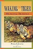 Waking The Tiger: Healing Trauma - The Innate Capacity to Transform Overwhelming Experiences