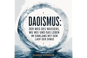 Daoismus: Der Weg des Wassers, Wu Wei und das Leben im Einklang mit dem Lauf der Dinge