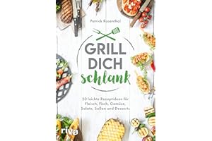 Grill dich schlank: 50 leichte Rezeptideen für Fleisch, Fisch, Gemüse, Salate, Soßen und Desserts