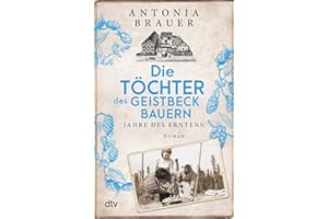Die Töchter des Geistbeckbauern: Jahre des Erntens | Die Familiensaga um drei mutige Frauen geht weiter (Die Töchter des Geistbeckbauern Saga, Band 2)