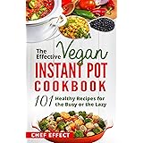 The Effective Vegan Instant Pot Cookbook: 101 Healthy Recipes for the Busy or the Lazy