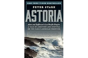 Astoria: Astor and Jefferson's Lost Pacific Empire: A Tale of Ambition and Survival on the Early American Frontier