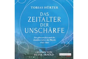 Das Zeitalter der Unschärfe: Die glänzenden und die dunklen Jahre der Physik (1895-1945)