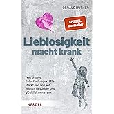 Lieblosigkeit macht krank: Was unsere Selbstheilungskräfte stärkt und wie wir endlich gesünder und glücklicher werden