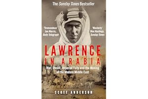 Lawrence in Arabia: War, Deceit, Imperial Folly and the Making of the Modern Middle East