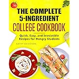 The Complete 5-Ingredient College Cookbook: Quick, Easy, and Irresistible Recipes for Hungry Students