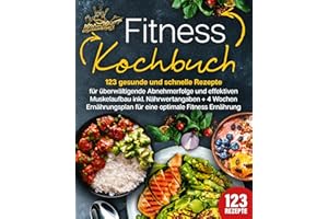 Fitness Kochbuch: 123 gesunde und schnelle Rezepte für überwältigende Abnehmerfolge und effektiven Muskelaufbau inkl. Nährwertangaben + 4 Wochen Ernährungsplan für eine optimale Fitness Ernährung