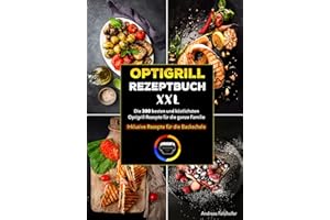Optigrill Rezeptbuch XXL: Die 300 besten und köstlichsten Optigrill Rezepte für die ganze Familie | Inklusive Rezepte für die Backschale