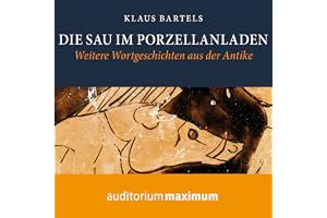 Die Sau im Porzellanladen: Weitere Wortgeschichten aus der Antike