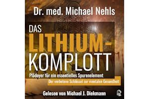 Das Lithium-Komplott: Plädoyer für ein essenzielles Spurenelement - Der verbotene Schlüssel zur mentalen Gesundheit.