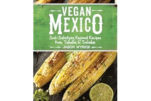 Vegan Mexico: Soul-Satisfying Regional Recipes from Tamales to Tostadas