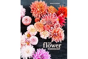 The Flower Workshop: Lessons in Arranging Blooms, Branches, Fruits, and Foraged Materials