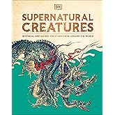 Supernatural Creatures: Mythical and Sacred Creatures from Around the World
