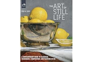 The Art of Still Life: A Contemporary Guide to Classical Techniques, Composition, and Painting in Oil