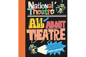 National Theatre: All About Theatre: The must-have guide to everything from acting to backstage roles, perfect for drama students and theatre lovers age 10+