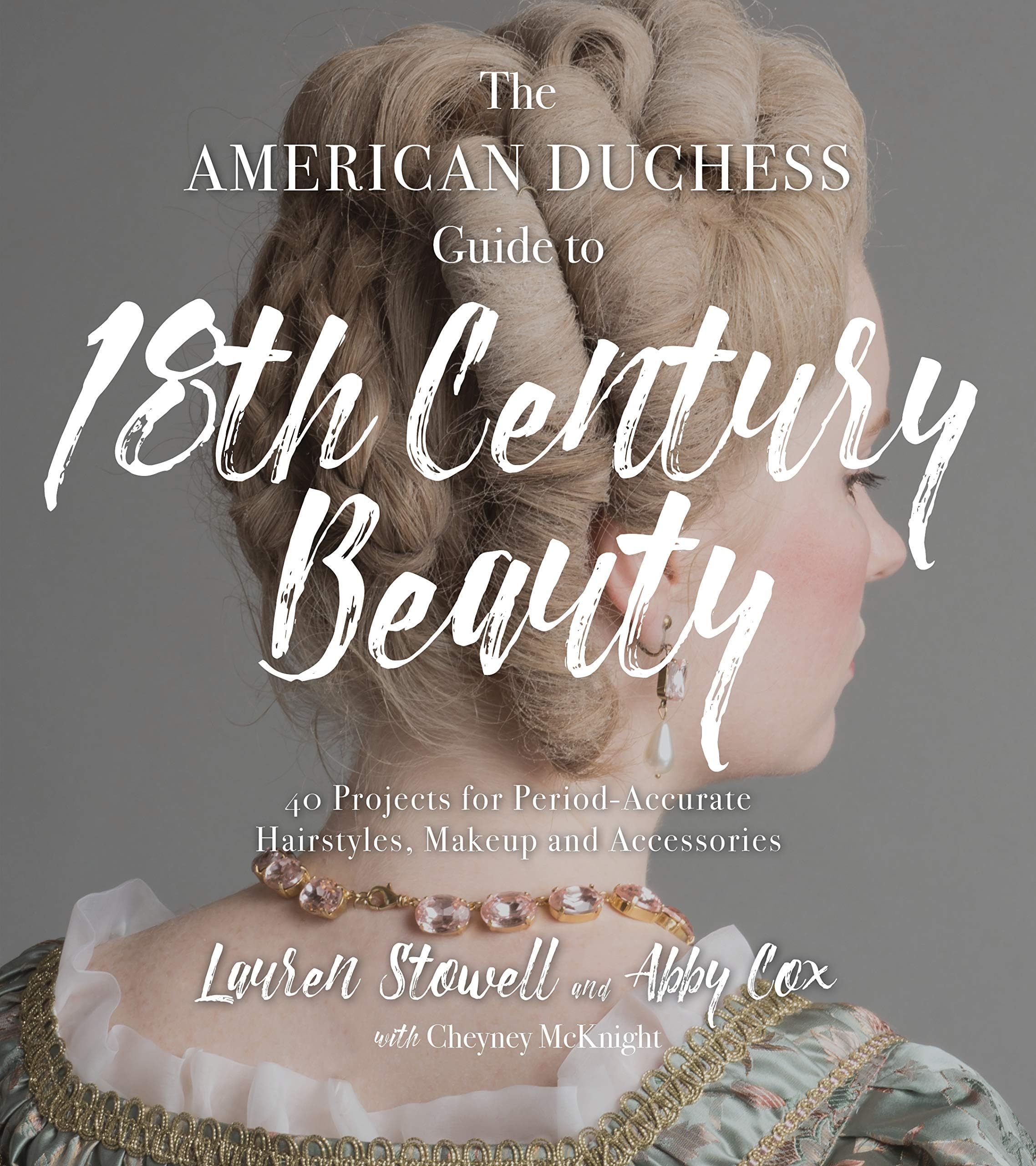 American Duchess Guide to 18th Century Beauty: 40 Projects for Period-Accurate Hairstyles, Makeup and Accessories