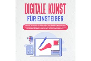 Digitale Kunst für Einsteiger: Wie Sie die Grundlagen der digitalen Bilderstellung und Bearbeitung leicht verstehen, die pass