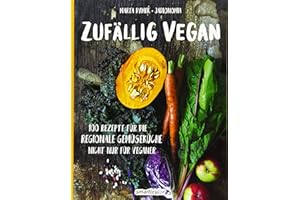 Zufällig vegan: 100 Rezepte für die regionale Gemüseküche - nicht nur für Veganer