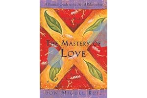 The Mastery of Love: A Practical Guide to the Art of Relationship: A Practical Guide to the Art of Relationship, A Toltec Wisdom Book