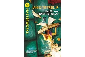 Her Smoke Rose Up Forever: James Tiptree Jr. (S.F. MASTERWORKS)
