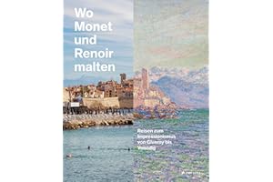 Wo Monet und Renoir malten: Reisen zum Impressionismus von Giverny bis Venedig