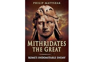 Mithridates the Great: Rome's Indomitable Enemy