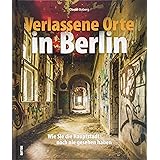 Verlassene Orte Berlin. Dem Charme des Verfalls in der Spree-Metropole auf der Spur mit rund 180 stimmungsvollen Fotografien.