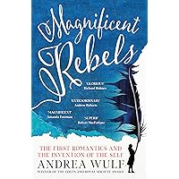 Magnificent Rebels: The First Romantics and the Invention of the Self