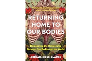 Returning Home to Our Bodies: Reimagining the Relationship Between Our Bodies and the World--Practices for connecting somatics, nature, and social change