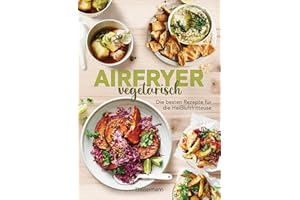Airfryer vegetarisch - Die besten Rezepte für die Heißluftfritteuse: Das Kochbuch. Knusprig, gesund und fettarm frittieren, braten, rösten backen. Für alle Modelle und Geräte geeignet