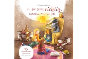 Ich bin genau richtig. Genauso, wie ich bin! – Mit 13 kurzen Tiergeschichten Kindern Affirmationen vermitteln und das Selbstwertgefühl und Selbstbewusstsein stärken; Kinderbuch ab 4 Jahre