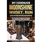 DIY Homemade Moonshine, Whisky, Rum, and Other Distilled Spirits: The Complete Guidebook to Making Your Own Liquor, Safely an