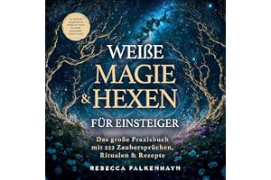 Weiße Magie & Hexen für Einsteiger: Das große Praxisbuch mit 222 Zaubersprüchen, Ritualen & Rezepten für den Alltag. So nutzt