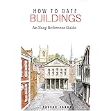 How to Date Buildings: an Illustrated Easy-Reference Guide: An Easy Reference Guide