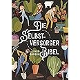 Die Selbstversorger-Bibel: Das umfangreiche Selbstversorger Buch: Im Nutzgarten Obst und Gemüse anbauen. Erneuerbare Energien