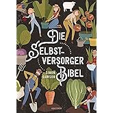 Die Selbstversorger-Bibel: Das umfangreiche Selbstversorger Buch: Im Nutzgarten Obst und Gemüse anbauen. Erneuerbare Energien