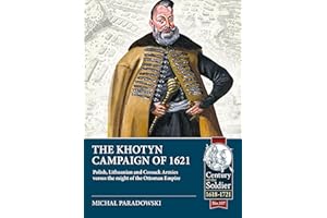 The Khotyn Campaign of 1621: Polish, Lithuanian and Cossack Armies Versus Might of the Ottoman Empire: 107 (Century of the Soldier 1618-1721)