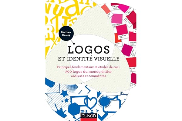 Logos et identité visuelle: Principes fondamentaux et études de cas : 300 logos du monde entier analysés et commentés
