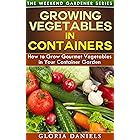 Growing Vegetables in Containers: How to Grow Gourmet Vegetables in Your Container Garden (The Weekend Gardener Book 5) (Engl