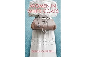 Women in White Coats: How the First Women Doctors Changed the World of Medicine