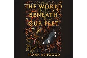 The World Beneath Our Feet: The Hidden Life of Soil and Why It Matters to Us All