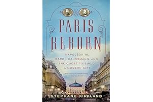 Paris Reborn: Napoléon III, Baron Haussmann, and the Quest to Build a Modern City